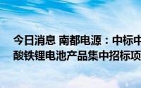 今日消息 南都电源：中标中国铁塔2022-2023年备电用磷酸铁锂电池产品集中招标项目