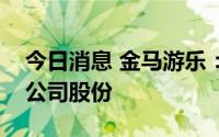 今日消息 金马游乐：实控人新增质押4.81%公司股份