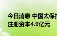 今日消息 中国太保投资成立健康管理公司，注册资本4.9亿元