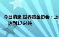 今日消息 世界黄金协会：上半年全球金矿产量创统计内新高，达到1764吨