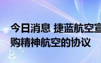 今日消息 捷蓝航空宣布达成38亿美元现金收购精神航空的协议