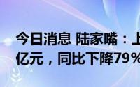 今日消息 陆家嘴：上半年合同销售金额5.99亿元，同比下降79%