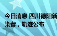 今日消息 四川德阳新增1例本土新冠无症状感染者，轨迹公布