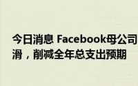 今日消息 Facebook母公司Meta季度营收首次出现同比下滑，削减全年总支出预期
