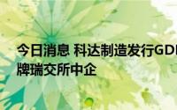 今日消息 科达制造发行GDR海外“二次上市”，成首批挂牌瑞交所中企