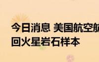 今日消息 美国航空航天局计划发射着陆器取回火星岩石样本