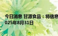 今日消息 甘源食品：将信息化建设项目的完成时间延期至2025年8月31日