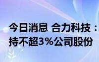 今日消息 合力科技：持股5%以上大股东拟减持不超3%公司股份