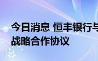 今日消息 恒丰银行与国家电力投资集团签署战略合作协议