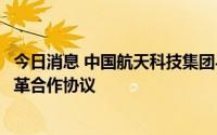 今日消息 中国航天科技集团与华润集团签署深化医疗机构改革合作协议