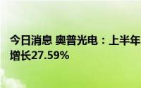 今日消息 奥普光电：上半年归母净利润3704.93万元，同比增长27.59%