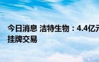 今日消息 洁特生物：4.4亿元可转债将于8月2日起在上交所挂牌交易