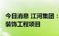 今日消息 江河集团：子公司中标约5200万元装饰工程项目