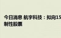 今日消息 航宇科技：拟向150名激励对象授予335.67万股限制性股票