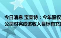 今日消息 宝莱特：今年股权激励的收入考核指标是13亿元，公司对完成该收入目标有充足信心