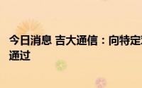 今日消息 吉大通信：向特定对象发行股票申请获深交所审核通过