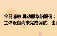 今日消息 异动股华阳股份：公司钠离子电池涉及的电芯项目主体设备尚未完成调试、也尚未投产