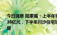 今日消息 陆家嘴：上半年归母净利润同比下滑44.66%至11.38亿元，下半年川沙住宅项目年底前竣工、将全力以赴保交房