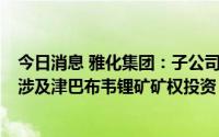 今日消息 雅化集团：子公司收购普得科技70.59%股权，并涉及津巴布韦锂矿矿权投资