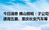 今日消息 佛山照明：子公司汽车车灯产品主要客户包括上汽通用五菱、重庆长安汽车等