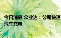 今日消息 众业达：公司快速充电桩可为符合国标接口的电动汽车充电