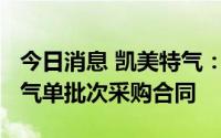 今日消息 凯美特气：子公司签订4800万元氙气单批次采购合同