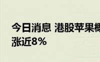 今日消息 港股苹果概念股走高，比亚迪电子涨近8%