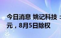 今日消息 姚记科技：拟派发现金股利1.22亿元，8月5日除权