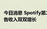 今日消息 Spotify第二财季付费用户数量和广告收入双双增长