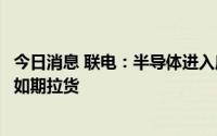 今日消息 联电：半导体进入库存调整期，已有长约客户无法如期拉货