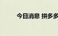 今日消息 拼多多跌幅扩大至10%