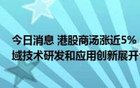 今日消息 港股商汤涨近5%，与广汽集团围绕智能驾驶等领域技术研发和应用创新展开合作