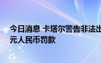 今日消息 卡塔尔警告非法出售世界杯门票将面临最高46万元人民币罚款