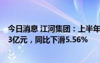 今日消息 江河集团：上半年建筑装饰板块累计中标额121.43亿元，同比下滑5.56%