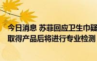 今日消息 苏菲回应卫生巾疑似出现虫体：正寻找该消费者，取得产品后将进行专业检测
