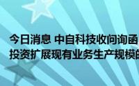 今日消息 中自科技收问询函：被追问在开展新业务时大规模投资扩展现有业务生产规模的考虑，公司如何解决资金压力