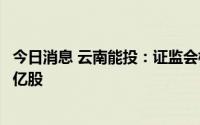 今日消息 云南能投：证监会核准公司非公开发行不超过2.28亿股