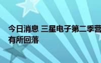 今日消息 三星电子第二季营业利润同比增12.18%，销售额有所回落