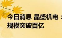 今日消息 晶盛机电：力争全年实现营业收入规模突破百亿