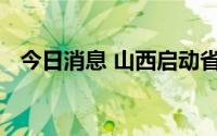 今日消息 山西启动省级防汛四级应急响应