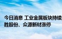 今日消息 工业金属板块持续走高，精艺股份、宏创控股、和胜股份、众源新材涨停