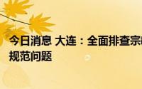 今日消息 大连：全面排查宗教活动场所设立牌位，未发现不规范问题