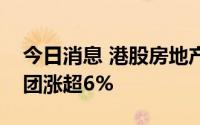 今日消息 港股房地产板块拉升，旭辉控股集团涨超6%