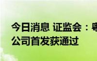 今日消息 证监会：粤海永顺泰集团股份有限公司首发获通过