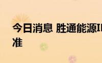 今日消息 胜通能源IPO上市申请获证监会核准