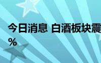 今日消息 白酒板块震荡走弱，舍得酒业跌近7%