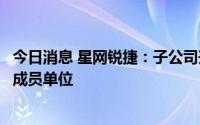 今日消息 星网锐捷：子公司升腾资讯是数字人民币产业联盟成员单位