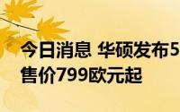 今日消息 华硕发布5G旗舰手机Zenfone 9，售价799欧元起