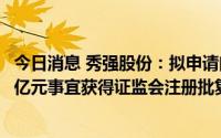 今日消息 秀强股份：拟申请向控股股东等定增募资不超9.24亿元事宜获得证监会注册批复