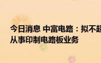 今日消息 中富电路：拟不超7500万美元在泰国设子公司，从事印制电路板业务